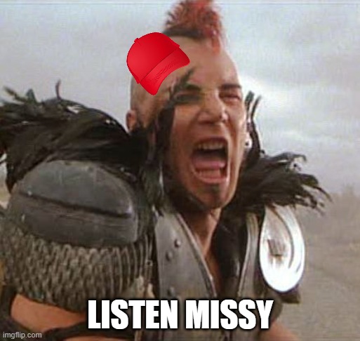 Mad max | LISTEN MISSY | image tagged in mad max | made w/ Imgflip meme maker