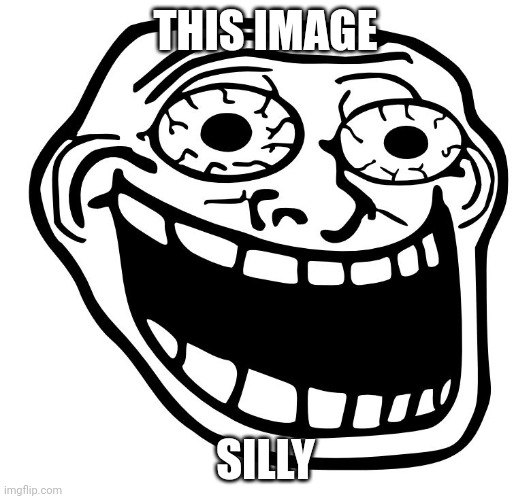 Crazy Trollface | THIS IMAGE SILLY | image tagged in crazy trollface | made w/ Imgflip meme maker