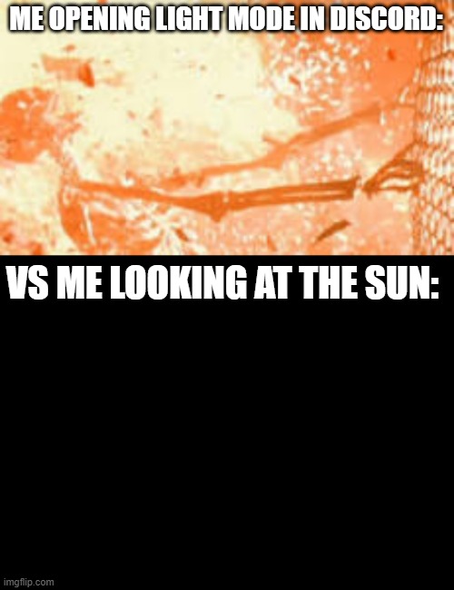 It really is more blinding isn't it? | ME OPENING LIGHT MODE IN DISCORD:; VS ME LOOKING AT THE SUN: | image tagged in skeleton burning behind fence,blank black | made w/ Imgflip meme maker