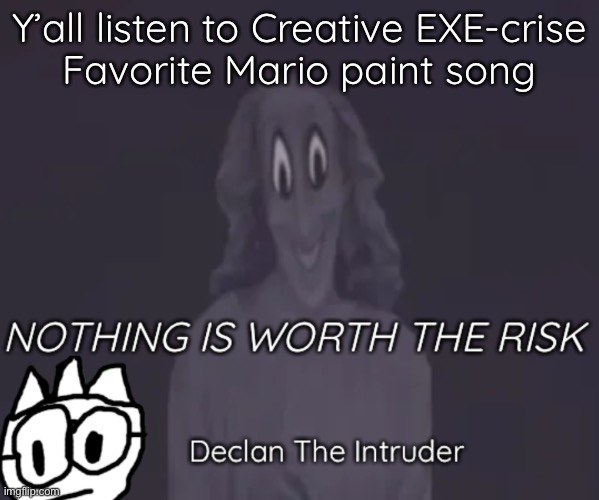 Y’all listen to Creative EXE-crise
Favorite Mario paint song | image tagged in intruder thing temp | made w/ Imgflip meme maker