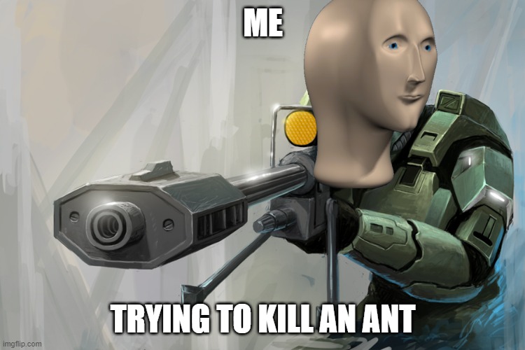 Halo Sniper | ME; TRYING TO KILL AN ANT | image tagged in halo sniper | made w/ Imgflip meme maker