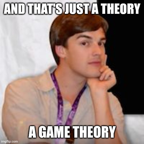 Game theory | AND THAT'S JUST A THEORY A GAME THEORY | image tagged in game theory | made w/ Imgflip meme maker