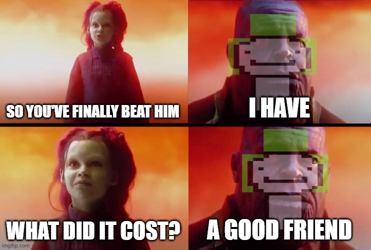 thanos what did it cost | SO YOU'VE FINALLY BEAT HIM I HAVE WHAT DID IT COST? A GOOD FRIEND | image tagged in thanos what did it cost | made w/ Imgflip meme maker