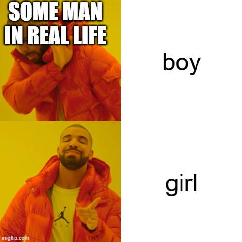 comparing boy and girl | SOME MAN IN REAL LIFE; boy; girl | image tagged in memes,drake hotline bling | made w/ Imgflip meme maker