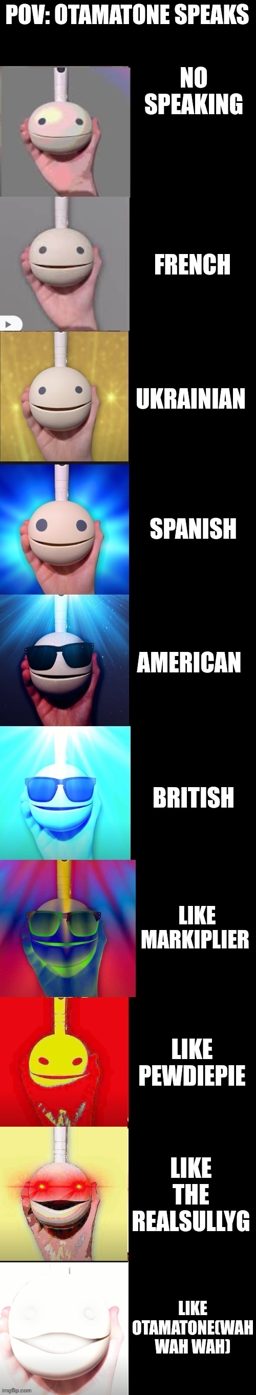 Become Canny | POV: OTAMATONE SPEAKS; NO SPEAKING; FRENCH; UKRAINIAN; SPANISH; AMERICAN; BRITISH; LIKE MARKIPLIER; LIKE PEWDIEPIE; LIKE THE REALSULLYG; LIKE OTAMATONE(WAH WAH WAH) | image tagged in otamatone becoming canny | made w/ Imgflip meme maker