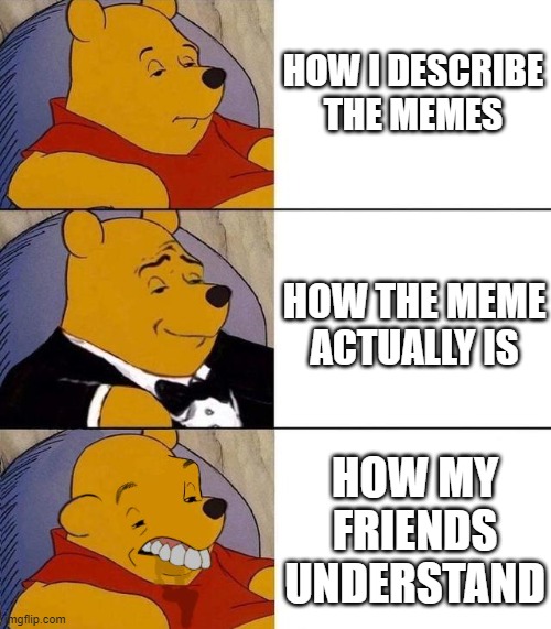 ... | HOW I DESCRIBE THE MEMES; HOW THE MEME ACTUALLY IS; HOW MY FRIENDS UNDERSTAND | image tagged in best better blurst | made w/ Imgflip meme maker