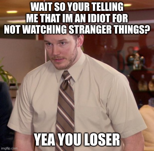 Afraid To Ask Andy Meme | WAIT SO YOUR TELLING ME THAT IM AN IDIOT FOR NOT WATCHING STRANGER THINGS? YEA YOU LOSER | image tagged in memes,afraid to ask andy | made w/ Imgflip meme maker