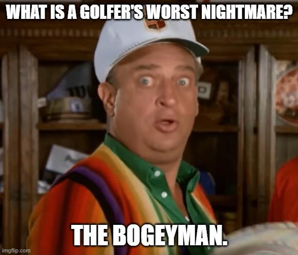 Daily Bad Dad Joke July 7 2022 | WHAT IS A GOLFER'S WORST NIGHTMARE? THE BOGEYMAN. | image tagged in rodney dangerfield caddyshack | made w/ Imgflip meme maker
