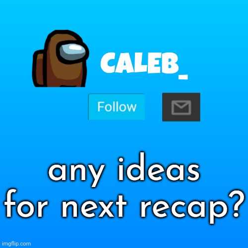 Caleb_ Announcement | any ideas for next recap? | image tagged in caleb_ announcement | made w/ Imgflip meme maker