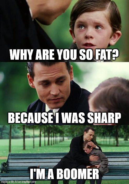 He is sharp | WHY ARE YOU SO FAT? BECAUSE I WAS SHARP; I'M A BOOMER | image tagged in memes,finding neverland | made w/ Imgflip meme maker