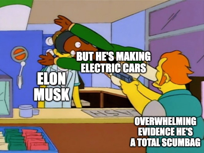 Muh electric cars | BUT HE'S MAKING ELECTRIC CARS; ELON MUSK; OVERWHELMING EVIDENCE HE'S A TOTAL SCUMBAG | image tagged in simpsons apu jump,elon musk,electric | made w/ Imgflip meme maker