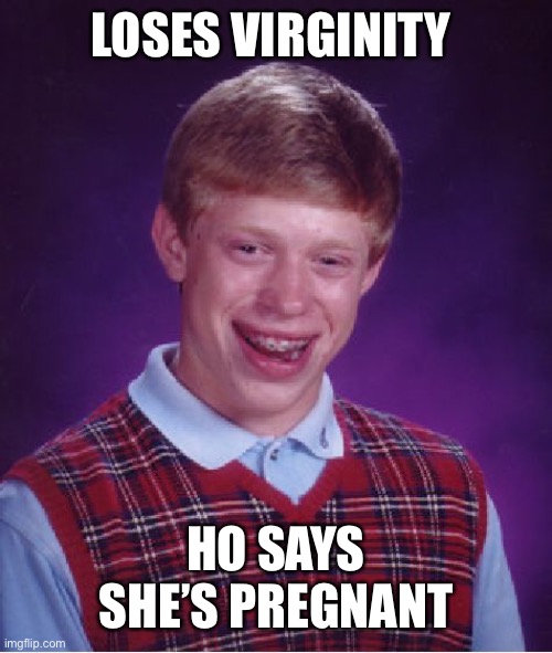 Bad Luck Brian Meme | LOSES VIRGINITY; HO SAYS SHE’S PREGNANT | image tagged in memes,bad luck brian | made w/ Imgflip meme maker