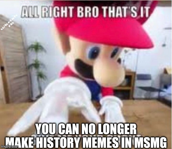 alright bro that's it, give me your phone | YOU CAN NO LONGER MAKE HISTORY MEMES IN MSMG | image tagged in alright bro that's it give me your phone | made w/ Imgflip meme maker