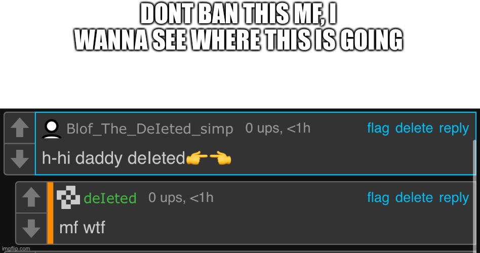 DONT BAN THIS MF, I WANNA SEE WHERE THIS IS GOING | made w/ Imgflip meme maker