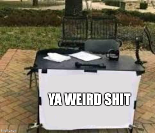 Some one changed my mind | YA WEIRD SHIT | image tagged in some one changed my mind | made w/ Imgflip meme maker