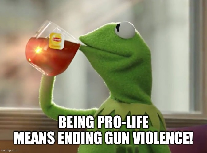 Just Sayin’ | BEING PRO-LIFE MEANS ENDING GUN VIOLENCE! | image tagged in roe vs wade,just sayin',gun violence,republicans,gun laws,obstruction of justice | made w/ Imgflip meme maker