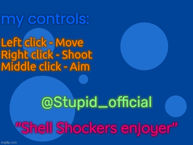 Stupid_official temp 1 | my controls:; Left click - Move
Right click - Shoot
Middle click - Aim; @Stupid_official; "Shell Shockers enjoyer" | image tagged in stupid_official temp 1 | made w/ Imgflip meme maker