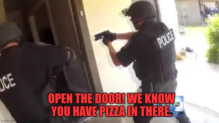 FBI OPEN UP | OPEN THE DOOR! WE KNOW YOU HAVE PIZZA IN THERE. | image tagged in fbi open up,pizza | made w/ Imgflip meme maker