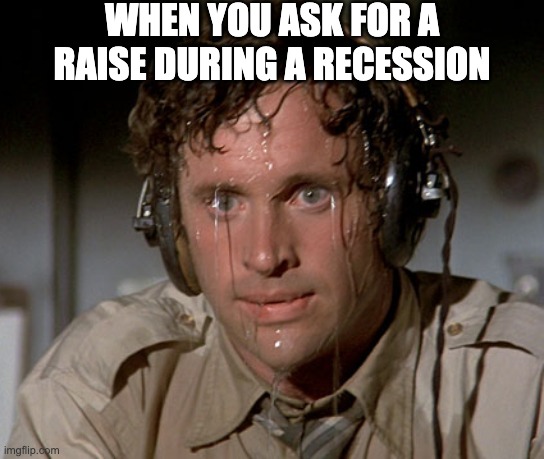 Sweating on commute after jiu-jitsu | WHEN YOU ASK FOR A RAISE DURING A RECESSION | image tagged in sweating on commute after jiu-jitsu | made w/ Imgflip meme maker
