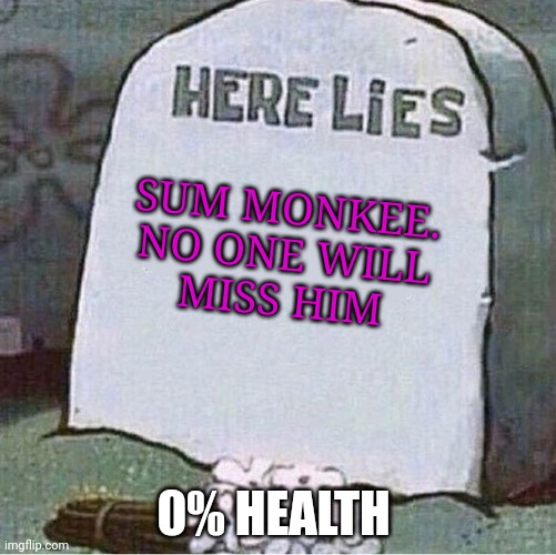 Here Lies Spongebob Tombstone | SUM MONKEE.
NO ONE WILL
MISS HIM 0% HEALTH | image tagged in here lies spongebob tombstone | made w/ Imgflip meme maker