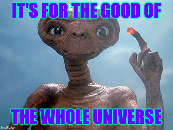 Et | IT'S FOR THE GOOD OF THE WHOLE UNIVERSE | image tagged in et | made w/ Imgflip meme maker