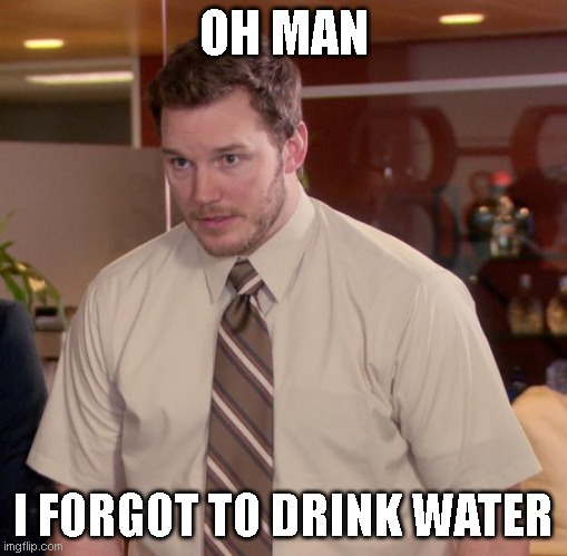 DRINK WATer | OH MAN; I FORGOT TO DRINK WATER | image tagged in memes,afraid to ask andy | made w/ Imgflip meme maker
