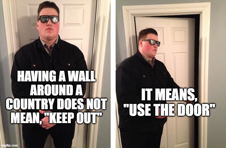 The Border Wall | IT MEANS, "USE THE DOOR"; HAVING A WALL AROUND A COUNTRY DOES NOT MEAN, "KEEP OUT" | image tagged in bouncer | made w/ Imgflip meme maker