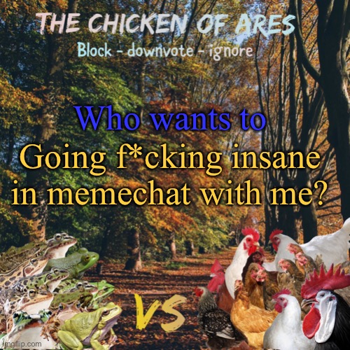 *disclaimer* I don’t mean sexual | Who wants to; Going f*cking insane in memechat with me? | image tagged in chicken of ares announces crap for everyone | made w/ Imgflip meme maker