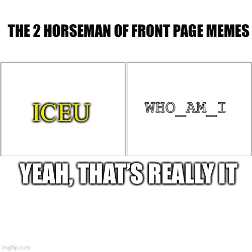 Ye | THE 2 HORSEMAN OF FRONT PAGE MEMES; ICEU; WHO_AM_I; YEAH, THAT’S REALLY IT | image tagged in the 4 horsemen of,the 2 horseman lf | made w/ Imgflip meme maker