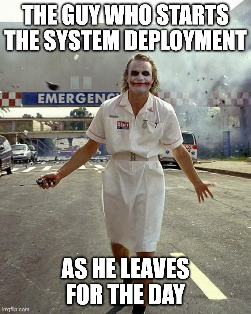 Deploy and Go Home | THE GUY WHO STARTS THE SYSTEM DEPLOYMENT; AS HE LEAVES FOR THE DAY | image tagged in joker nurse | made w/ Imgflip meme maker