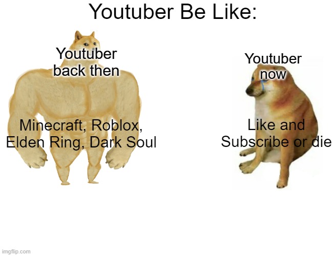 Youtuber Be Like | Youtuber Be Like:; Youtuber now; Youtuber back then; Like and Subscribe or die; Minecraft, Roblox, Elden Ring, Dark Soul | image tagged in memes,buff doge vs cheems,youtubers | made w/ Imgflip meme maker