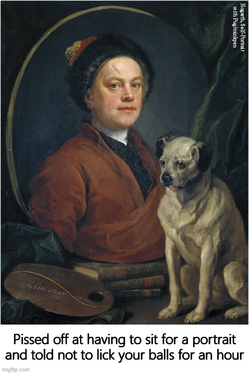 Dogs | Hogarth, Self-Portrait
with Pug/minkpen; Pissed off at having to sit for a portrait and told not to lick your balls for an hour | image tagged in art memes,hogarth,portrait,licking,balls,dog | made w/ Imgflip meme maker