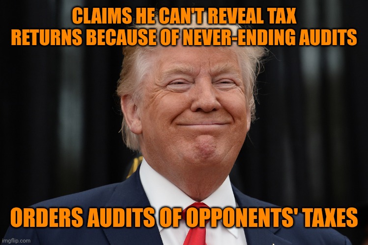 Smug Trump | CLAIMS HE CAN'T REVEAL TAX RETURNS BECAUSE OF NEVER-ENDING AUDITS; ORDERS AUDITS OF OPPONENTS' TAXES | image tagged in smug trump | made w/ Imgflip meme maker