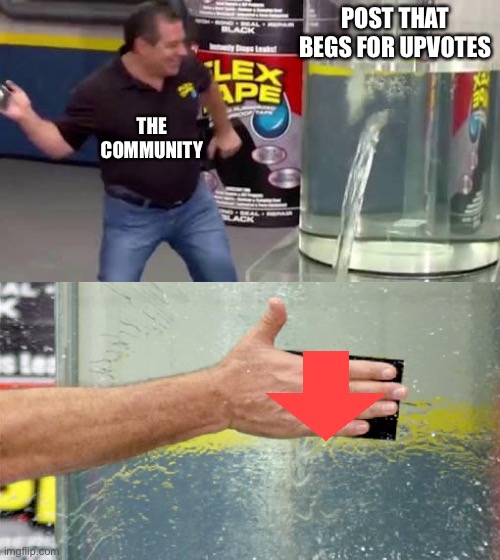 upvote begging, more like downvote begging | POST THAT BEGS FOR UPVOTES; THE COMMUNITY | image tagged in flex tape | made w/ Imgflip meme maker