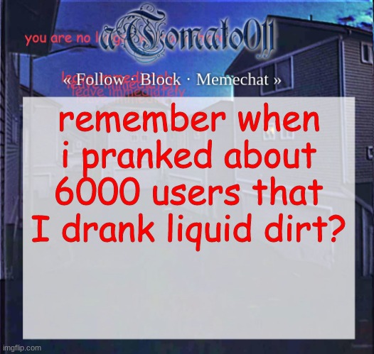 we do a little trolling | remember when i pranked about 6000 users that I drank liquid dirt? | image tagged in atomato011 | made w/ Imgflip meme maker