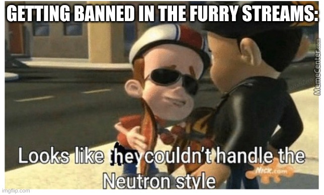 i will do what i must | GETTING BANNED IN THE FURRY STREAMS: | image tagged in looks like they couldn't handle the neutron style | made w/ Imgflip meme maker