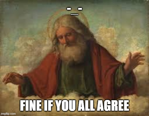 god | -_- FINE IF YOU ALL AGREE | image tagged in god | made w/ Imgflip meme maker