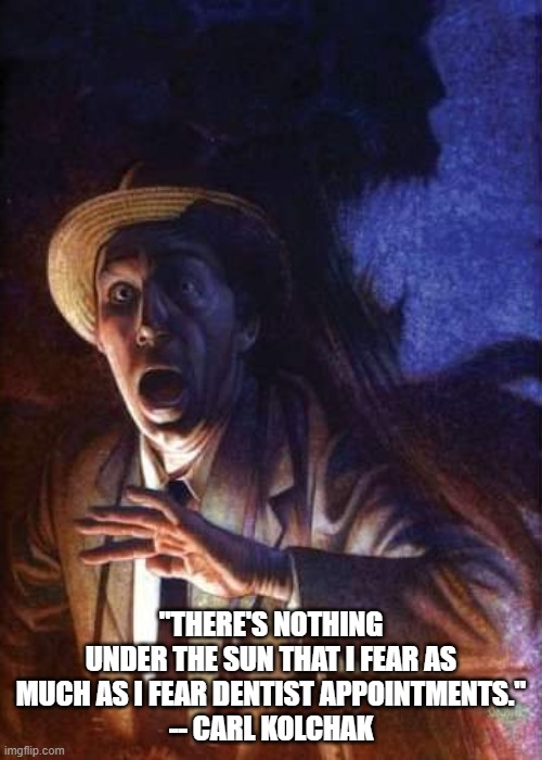 The Thing Carl Kolchak Fears Most | "THERE'S NOTHING UNDER THE SUN THAT I FEAR AS MUCH AS I FEAR DENTIST APPOINTMENTS."
-- CARL KOLCHAK | image tagged in carl kolchak,kolchak the night stalker | made w/ Imgflip meme maker