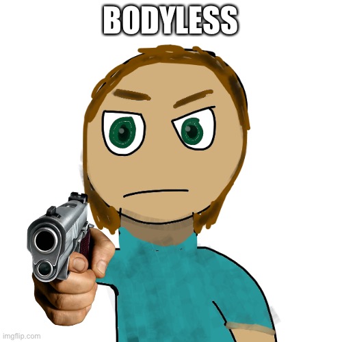 Abigblueworld says Bodyless | BODYLESS | image tagged in abigblueworld | made w/ Imgflip meme maker