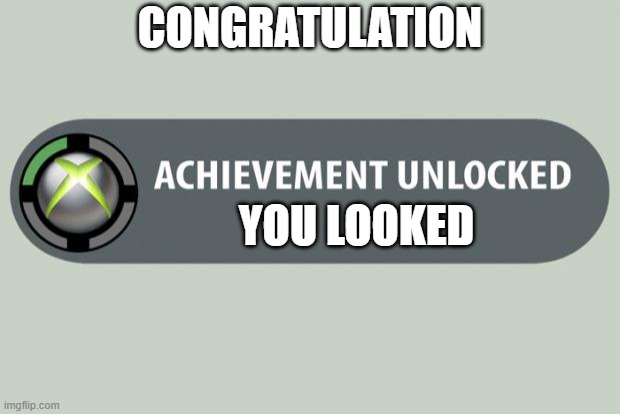 achievement unlocked | YOU LOOKED CONGRATULATION | image tagged in achievement unlocked | made w/ Imgflip meme maker