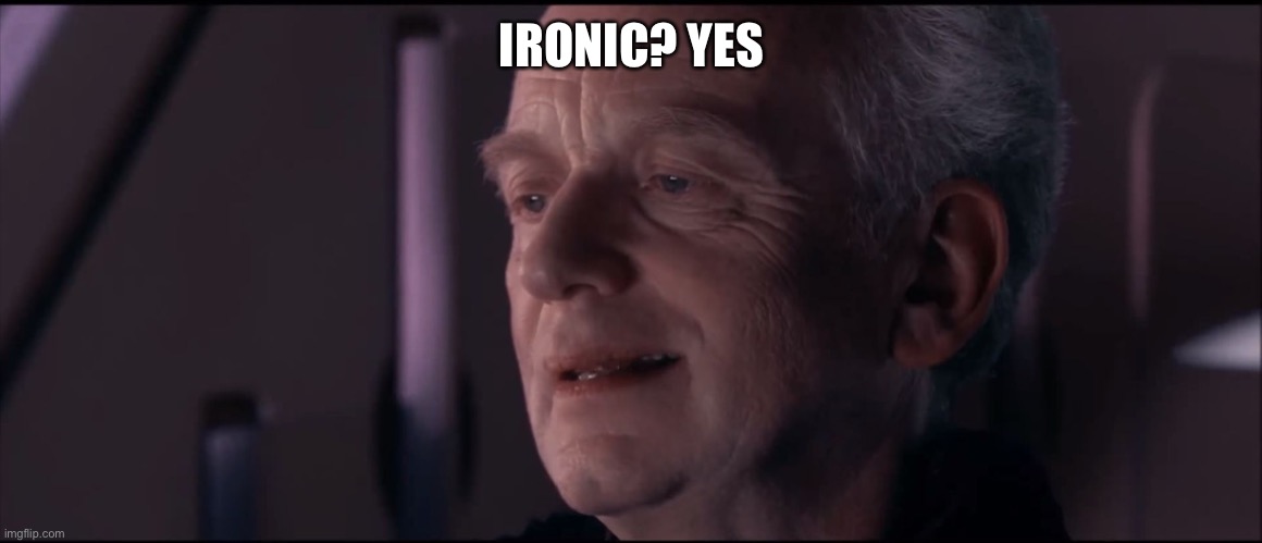 Palpatine Ironic  | IRONIC? YES | image tagged in palpatine ironic | made w/ Imgflip meme maker