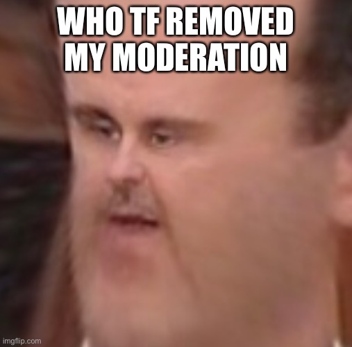 Al Assad bashar WTF face | WHO TF REMOVED MY MODERATION | image tagged in al assad basher wtf face | made w/ Imgflip meme maker