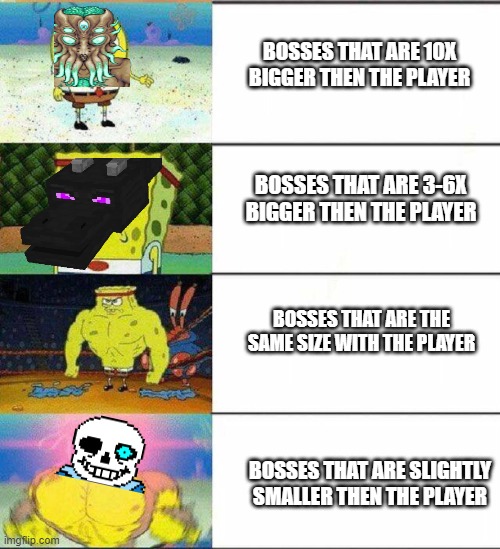 basically the truth |  BOSSES THAT ARE 10X BIGGER THEN THE PLAYER; BOSSES THAT ARE 3-6X BIGGER THEN THE PLAYER; BOSSES THAT ARE THE SAME SIZE WITH THE PLAYER; BOSSES THAT ARE SLIGHTLY SMALLER THEN THE PLAYER | image tagged in weak vs strong spongebob,terraria,minecraft,sans undertale | made w/ Imgflip meme maker