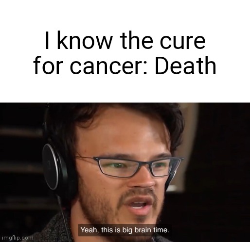 eating smarties and this came upon me | I know the cure for cancer: Death | image tagged in yeah this is big brain time | made w/ Imgflip meme maker