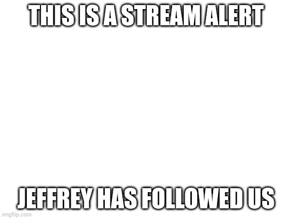 I know (Mod note: oh no) | THIS IS A STREAM ALERT; JEFFREY HAS FOLLOWED US | image tagged in blank white template | made w/ Imgflip meme maker