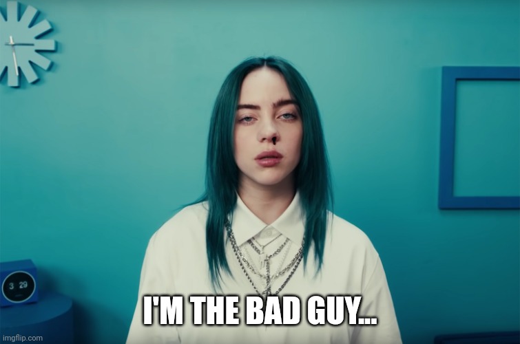 Billie Eilish Bad Guy | I'M THE BAD GUY... | image tagged in billie eilish bad guy | made w/ Imgflip meme maker