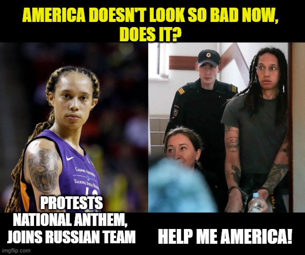 Liberals facing the real world |  AMERICA DOESN'T LOOK SO BAD NOW, 
DOES IT? PROTESTS NATIONAL ANTHEM, 
JOINS RUSSIAN TEAM; HELP ME AMERICA! | image tagged in brittney griner,liberals,national anthem,god bless america | made w/ Imgflip meme maker