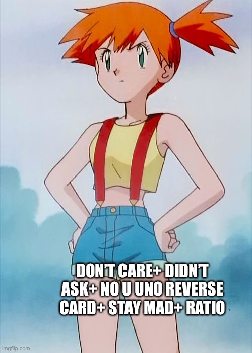 Misty | DON’T CARE+ DIDN’T ASK+ NO U UNO REVERSE CARD+ STAY MAD+ RATIO | image tagged in misty | made w/ Imgflip meme maker