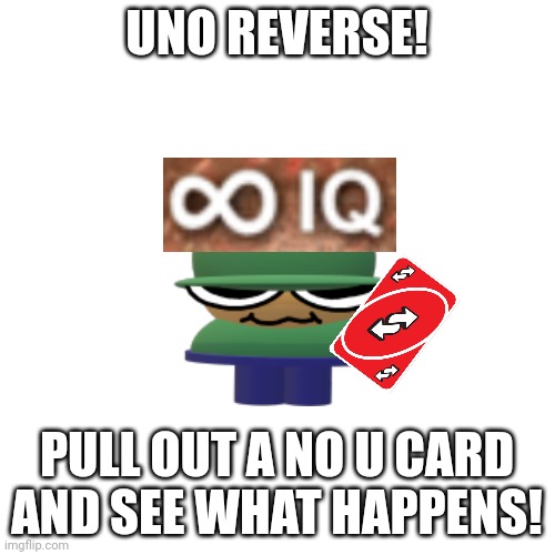 Blank Transparent Square Meme | UNO REVERSE! PULL OUT A NO U CARD AND SEE WHAT HAPPENS! | image tagged in memes,blank transparent square | made w/ Imgflip meme maker