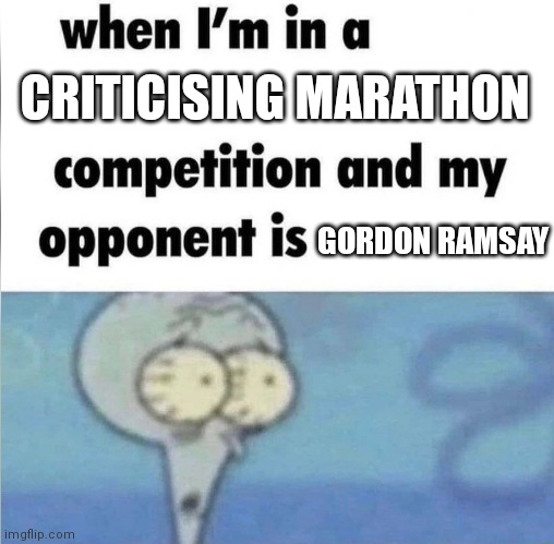Gordon Ramsay | CRITICISING MARATHON; GORDON RAMSAY | image tagged in whe i'm in a competition and my opponent is | made w/ Imgflip meme maker